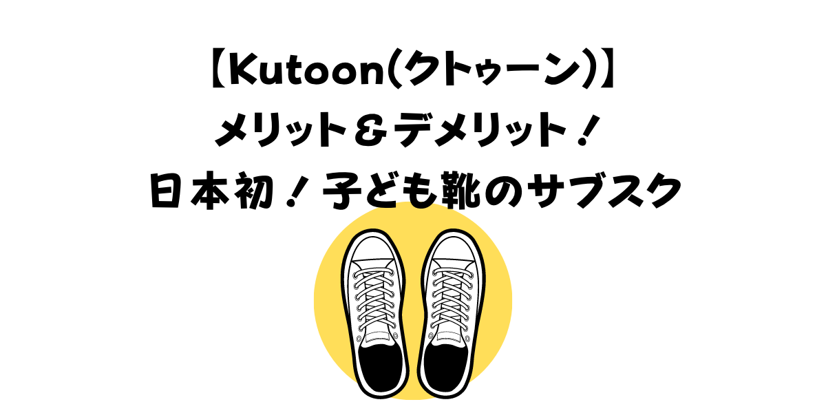 【Kutoon(クトゥーン)】メリット＆デメリット！日本初子ども靴のサブスク