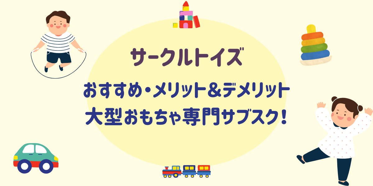 【サークルトイズ】おすすめ・メリット＆デメリット大型おもちゃ専門サブスク！